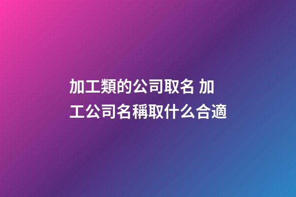加工類的公司取名 加工公司名稱取什么合適-第1張-公司起名-玄機派